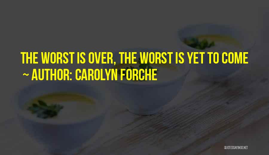 Carolyn Forche Quotes: The Worst Is Over, The Worst Is Yet To Come