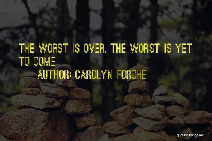 Carolyn Forche Quotes: The Worst Is Over, The Worst Is Yet To Come