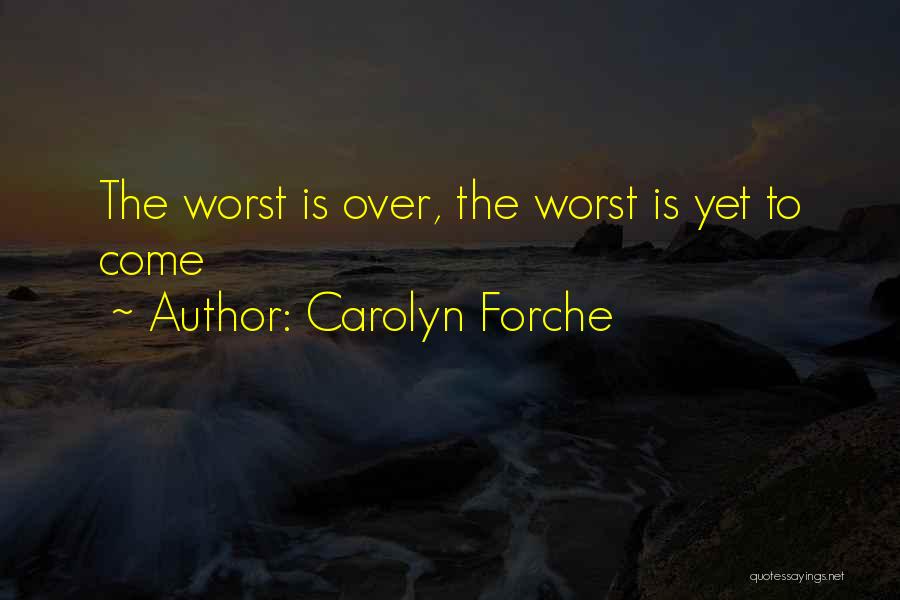 Carolyn Forche Quotes: The Worst Is Over, The Worst Is Yet To Come