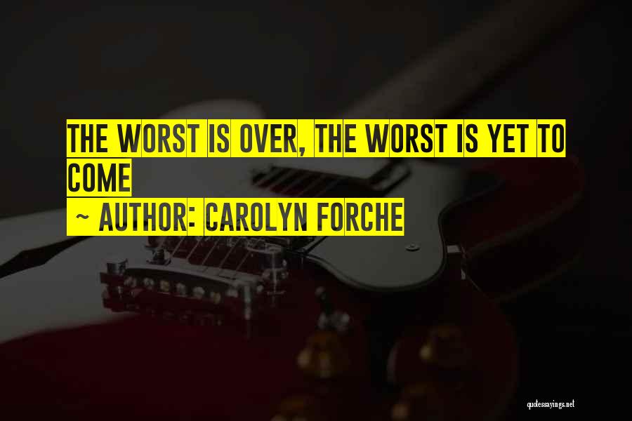 Carolyn Forche Quotes: The Worst Is Over, The Worst Is Yet To Come