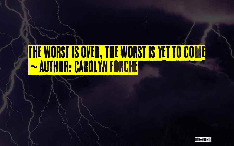 Carolyn Forche Quotes: The Worst Is Over, The Worst Is Yet To Come