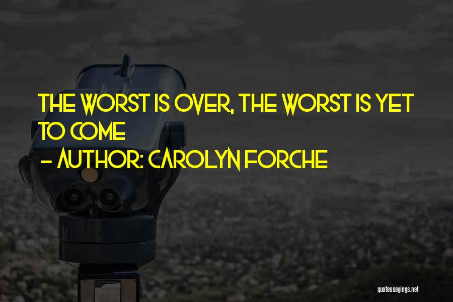 Carolyn Forche Quotes: The Worst Is Over, The Worst Is Yet To Come