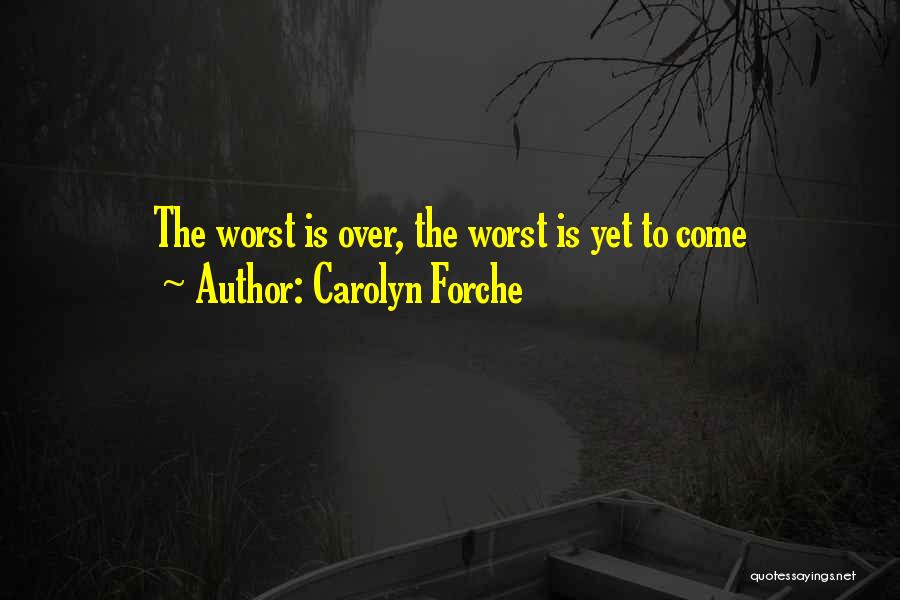 Carolyn Forche Quotes: The Worst Is Over, The Worst Is Yet To Come