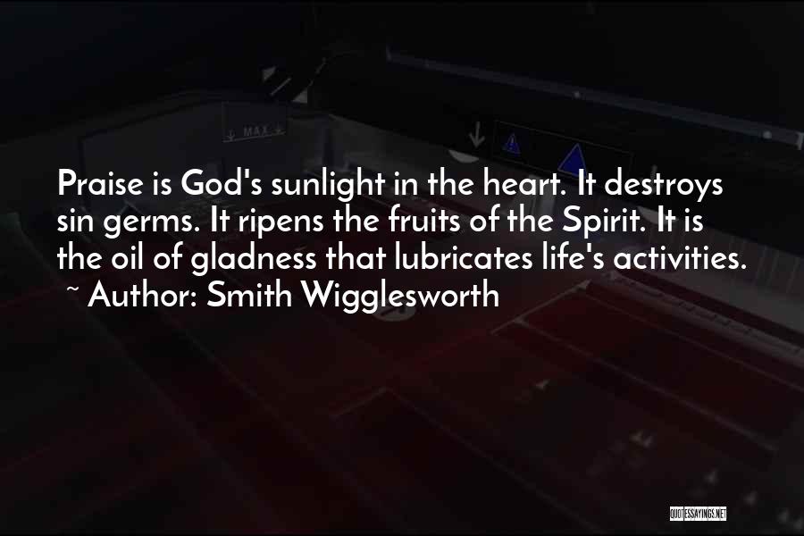 Smith Wigglesworth Quotes: Praise Is God's Sunlight In The Heart. It Destroys Sin Germs. It Ripens The Fruits Of The Spirit. It Is