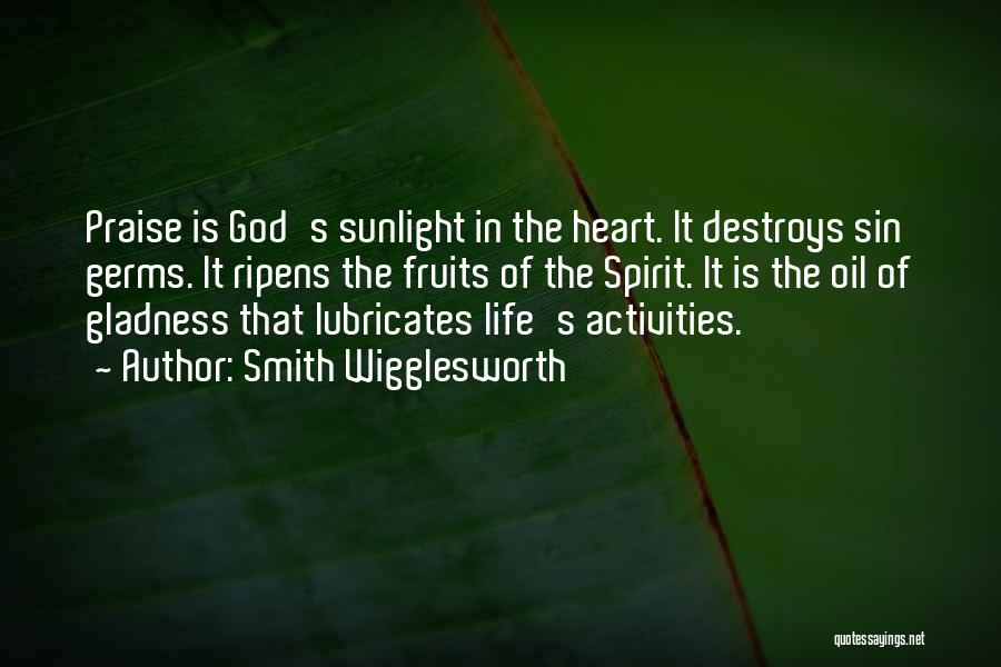 Smith Wigglesworth Quotes: Praise Is God's Sunlight In The Heart. It Destroys Sin Germs. It Ripens The Fruits Of The Spirit. It Is