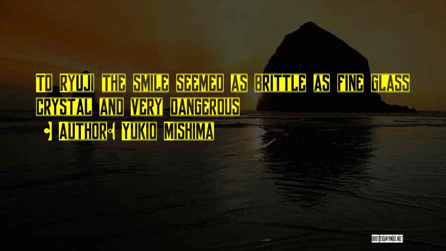 Yukio Mishima Quotes: To Ryuji The Smile Seemed As Brittle As Fine Glass Crystal And Very Dangerous