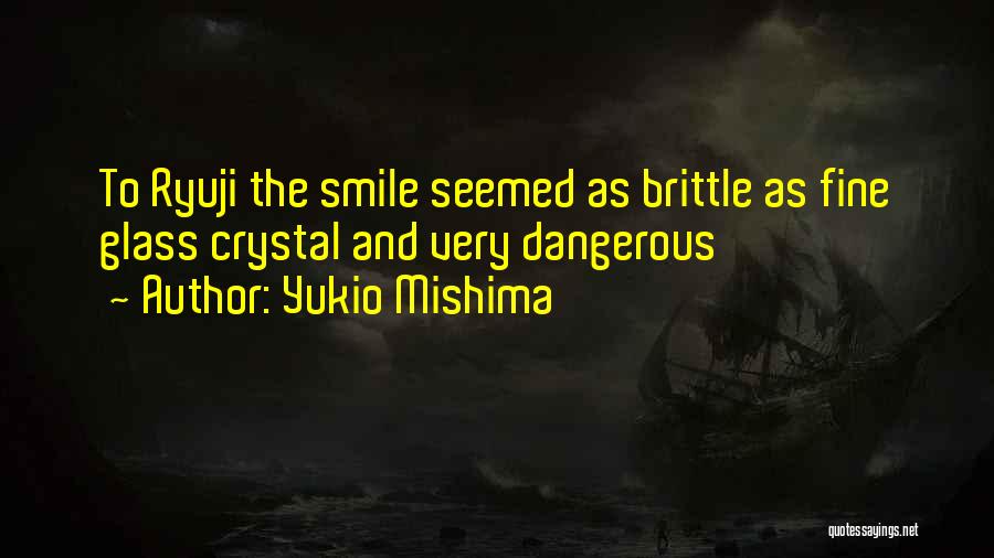 Yukio Mishima Quotes: To Ryuji The Smile Seemed As Brittle As Fine Glass Crystal And Very Dangerous