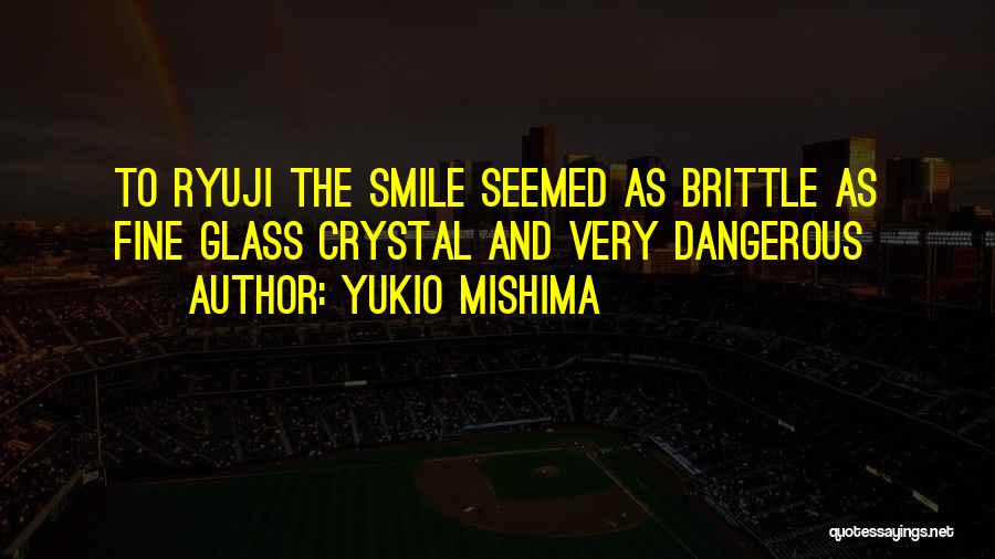 Yukio Mishima Quotes: To Ryuji The Smile Seemed As Brittle As Fine Glass Crystal And Very Dangerous