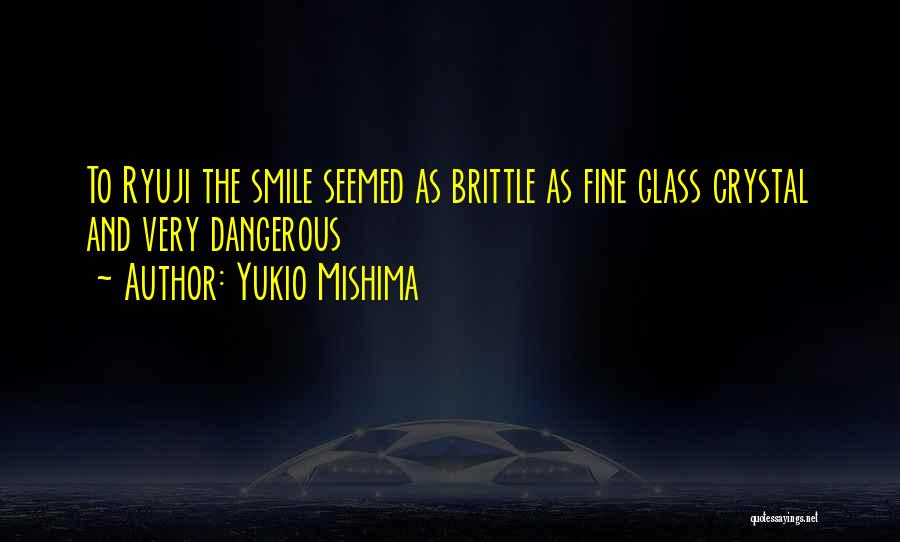 Yukio Mishima Quotes: To Ryuji The Smile Seemed As Brittle As Fine Glass Crystal And Very Dangerous