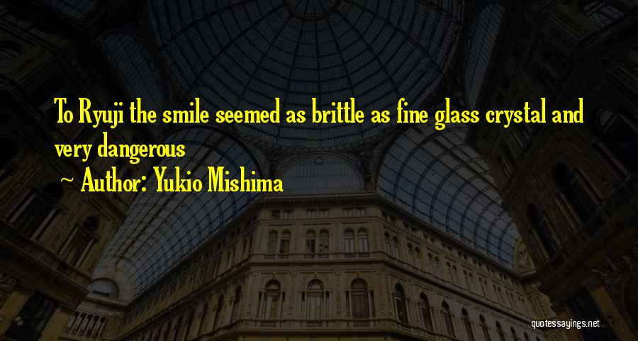 Yukio Mishima Quotes: To Ryuji The Smile Seemed As Brittle As Fine Glass Crystal And Very Dangerous