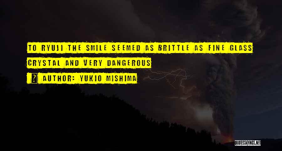 Yukio Mishima Quotes: To Ryuji The Smile Seemed As Brittle As Fine Glass Crystal And Very Dangerous