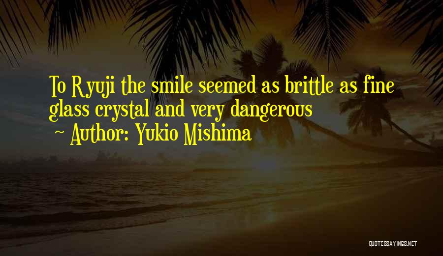 Yukio Mishima Quotes: To Ryuji The Smile Seemed As Brittle As Fine Glass Crystal And Very Dangerous