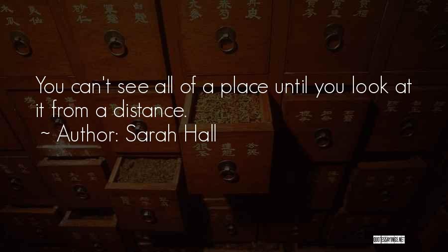 Sarah Hall Quotes: You Can't See All Of A Place Until You Look At It From A Distance.