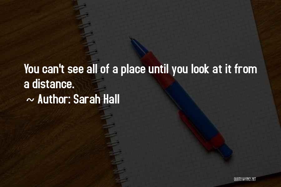 Sarah Hall Quotes: You Can't See All Of A Place Until You Look At It From A Distance.