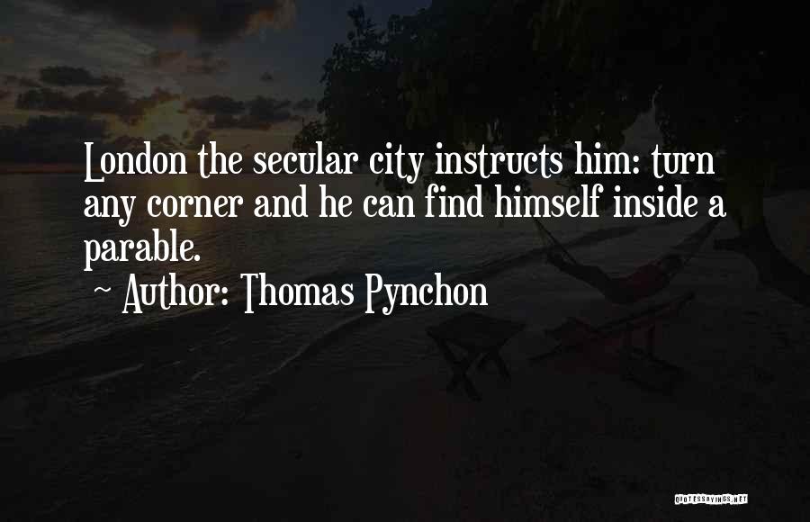 Thomas Pynchon Quotes: London The Secular City Instructs Him: Turn Any Corner And He Can Find Himself Inside A Parable.