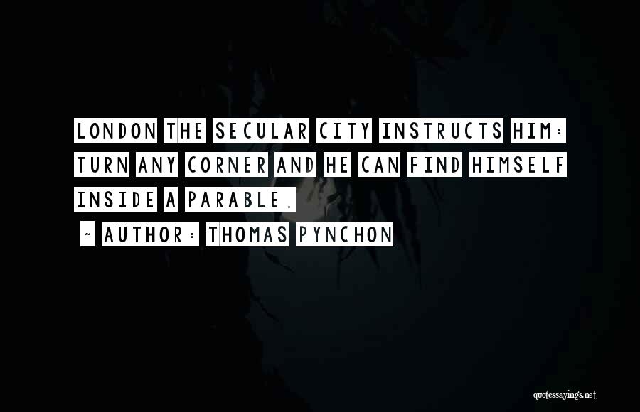 Thomas Pynchon Quotes: London The Secular City Instructs Him: Turn Any Corner And He Can Find Himself Inside A Parable.