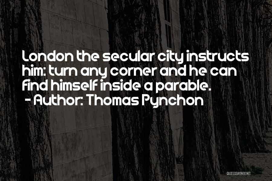 Thomas Pynchon Quotes: London The Secular City Instructs Him: Turn Any Corner And He Can Find Himself Inside A Parable.