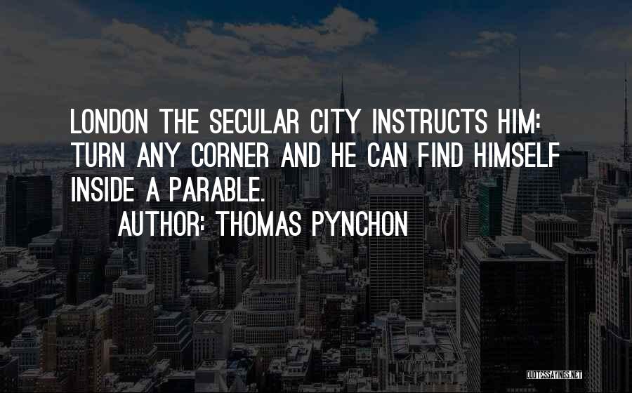 Thomas Pynchon Quotes: London The Secular City Instructs Him: Turn Any Corner And He Can Find Himself Inside A Parable.