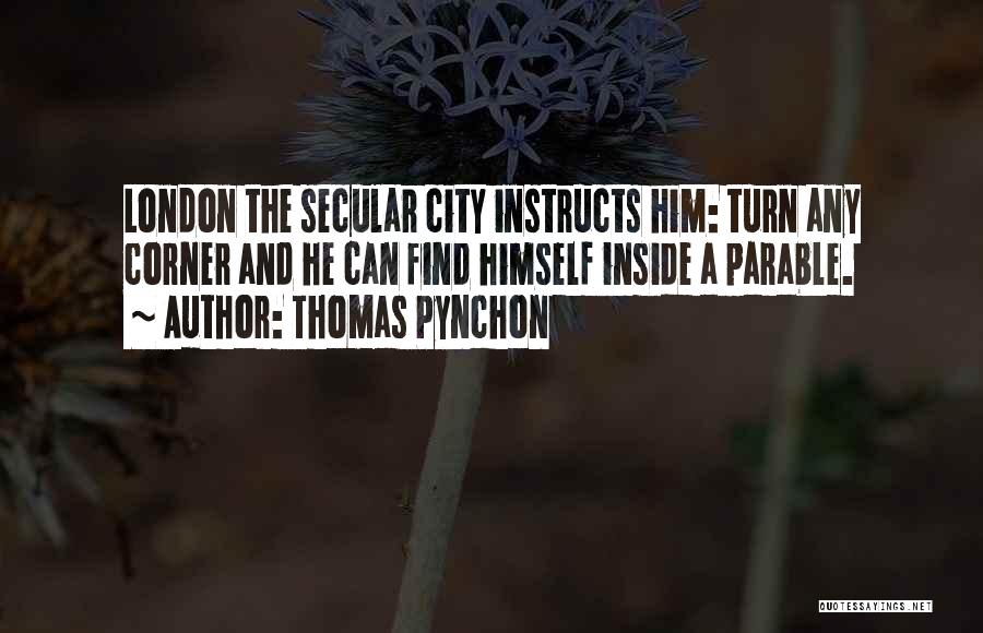 Thomas Pynchon Quotes: London The Secular City Instructs Him: Turn Any Corner And He Can Find Himself Inside A Parable.