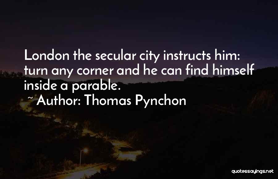 Thomas Pynchon Quotes: London The Secular City Instructs Him: Turn Any Corner And He Can Find Himself Inside A Parable.