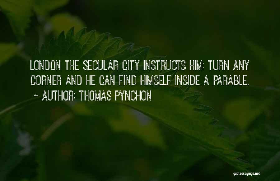 Thomas Pynchon Quotes: London The Secular City Instructs Him: Turn Any Corner And He Can Find Himself Inside A Parable.