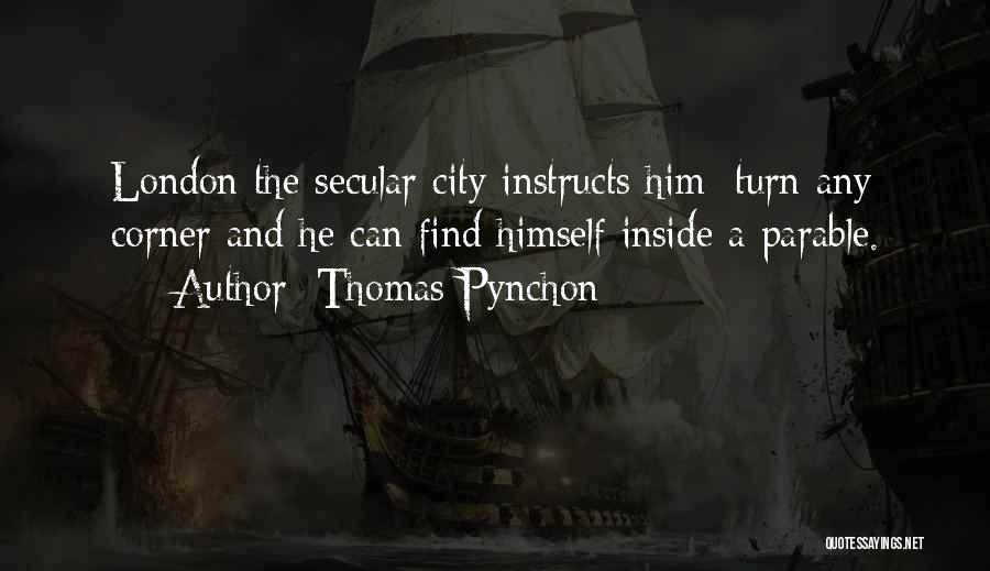 Thomas Pynchon Quotes: London The Secular City Instructs Him: Turn Any Corner And He Can Find Himself Inside A Parable.