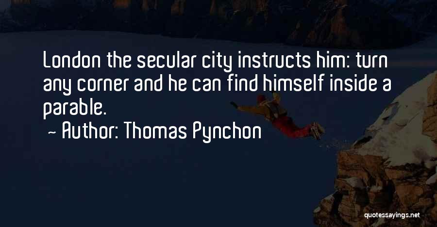 Thomas Pynchon Quotes: London The Secular City Instructs Him: Turn Any Corner And He Can Find Himself Inside A Parable.