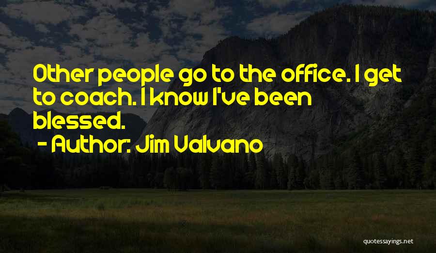 Jim Valvano Quotes: Other People Go To The Office. I Get To Coach. I Know I've Been Blessed.