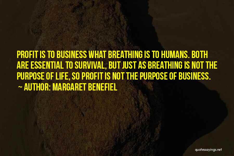 Margaret Benefiel Quotes: Profit Is To Business What Breathing Is To Humans. Both Are Essential To Survival, But Just As Breathing Is Not