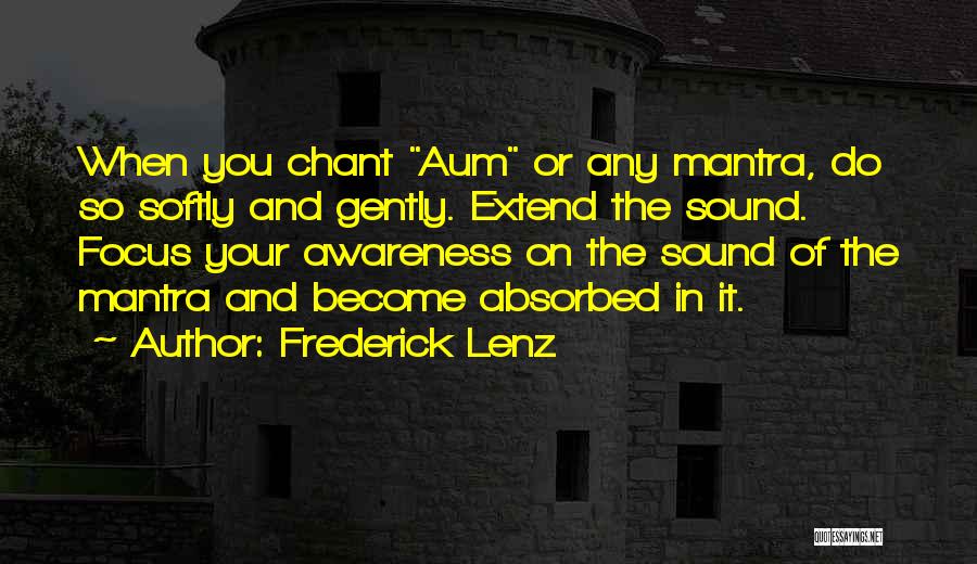 Frederick Lenz Quotes: When You Chant Aum Or Any Mantra, Do So Softly And Gently. Extend The Sound. Focus Your Awareness On The