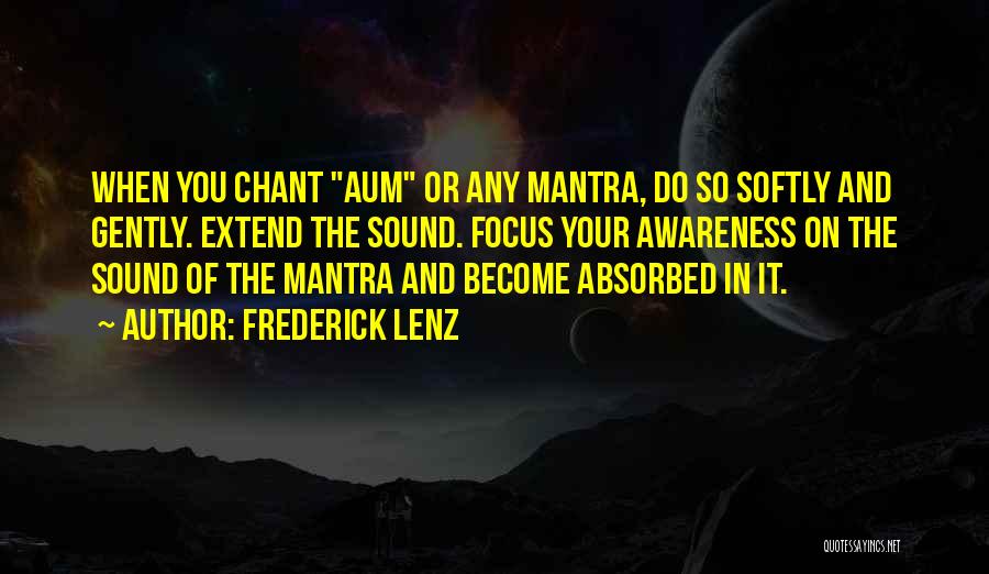 Frederick Lenz Quotes: When You Chant Aum Or Any Mantra, Do So Softly And Gently. Extend The Sound. Focus Your Awareness On The