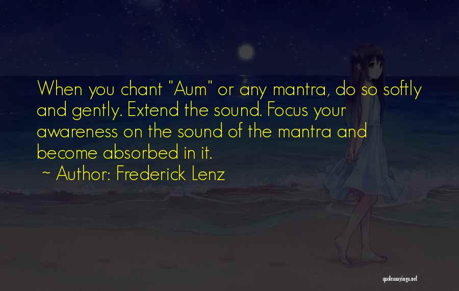 Frederick Lenz Quotes: When You Chant Aum Or Any Mantra, Do So Softly And Gently. Extend The Sound. Focus Your Awareness On The