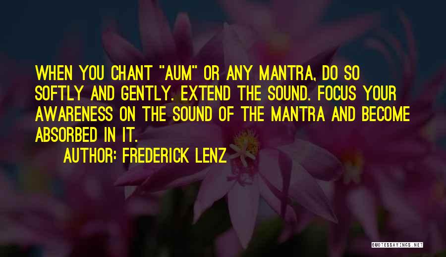 Frederick Lenz Quotes: When You Chant Aum Or Any Mantra, Do So Softly And Gently. Extend The Sound. Focus Your Awareness On The