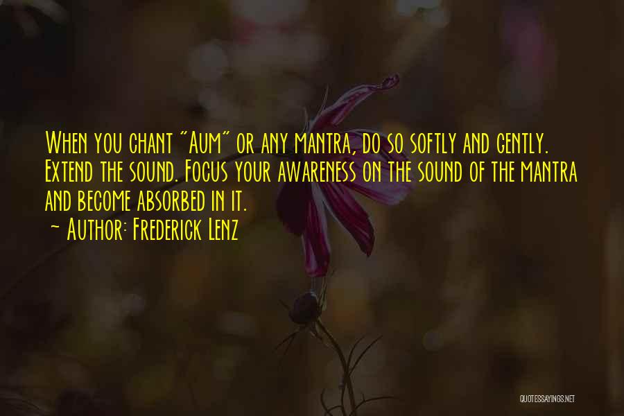 Frederick Lenz Quotes: When You Chant Aum Or Any Mantra, Do So Softly And Gently. Extend The Sound. Focus Your Awareness On The