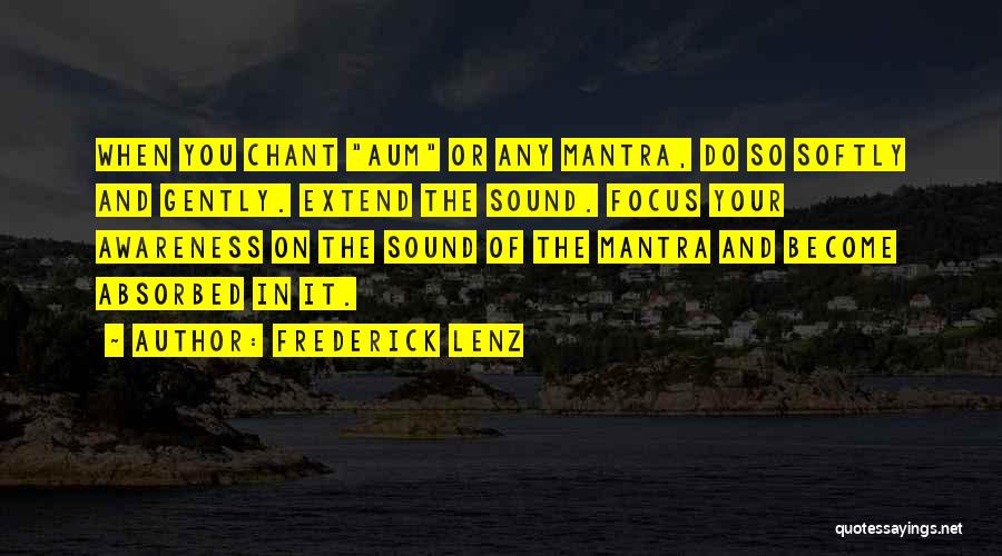 Frederick Lenz Quotes: When You Chant Aum Or Any Mantra, Do So Softly And Gently. Extend The Sound. Focus Your Awareness On The