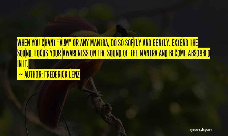 Frederick Lenz Quotes: When You Chant Aum Or Any Mantra, Do So Softly And Gently. Extend The Sound. Focus Your Awareness On The