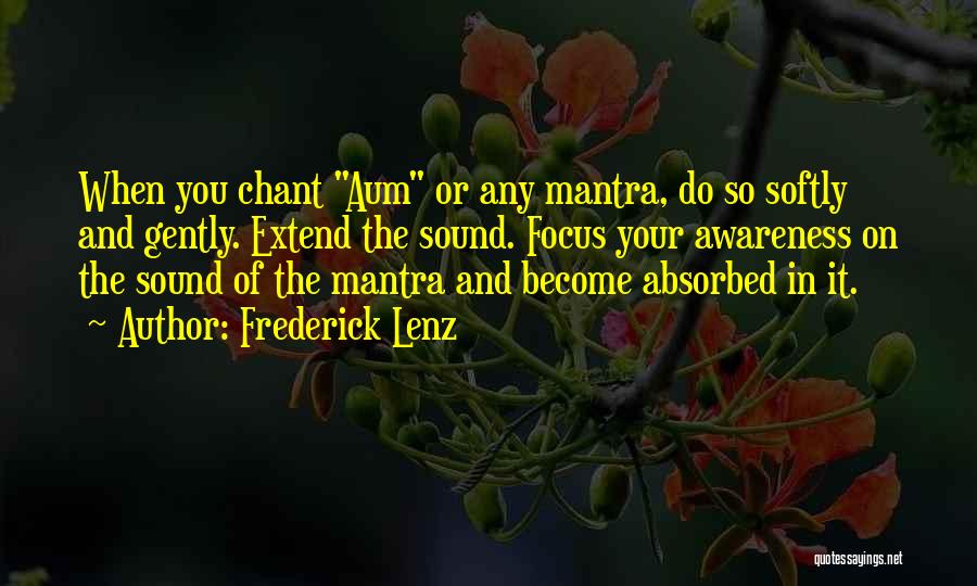 Frederick Lenz Quotes: When You Chant Aum Or Any Mantra, Do So Softly And Gently. Extend The Sound. Focus Your Awareness On The