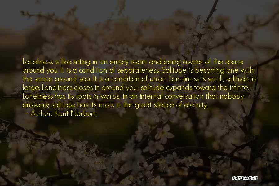 Kent Nerburn Quotes: Loneliness Is Like Sitting In An Empty Room And Being Aware Of The Space Around You. It Is A Condition