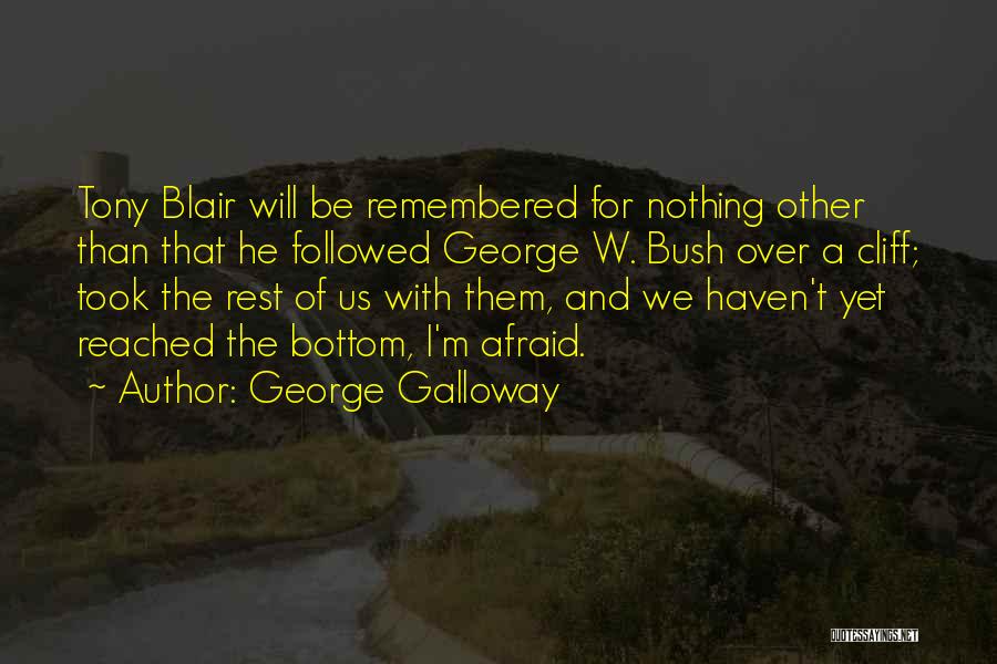 George Galloway Quotes: Tony Blair Will Be Remembered For Nothing Other Than That He Followed George W. Bush Over A Cliff; Took The