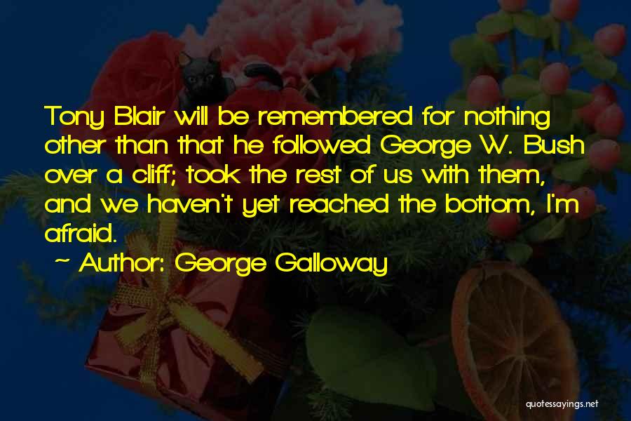 George Galloway Quotes: Tony Blair Will Be Remembered For Nothing Other Than That He Followed George W. Bush Over A Cliff; Took The