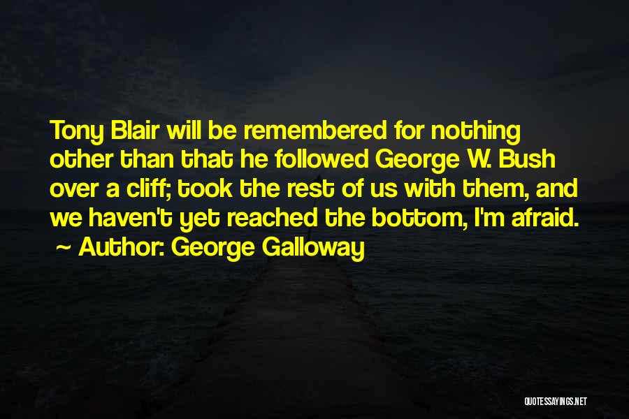 George Galloway Quotes: Tony Blair Will Be Remembered For Nothing Other Than That He Followed George W. Bush Over A Cliff; Took The