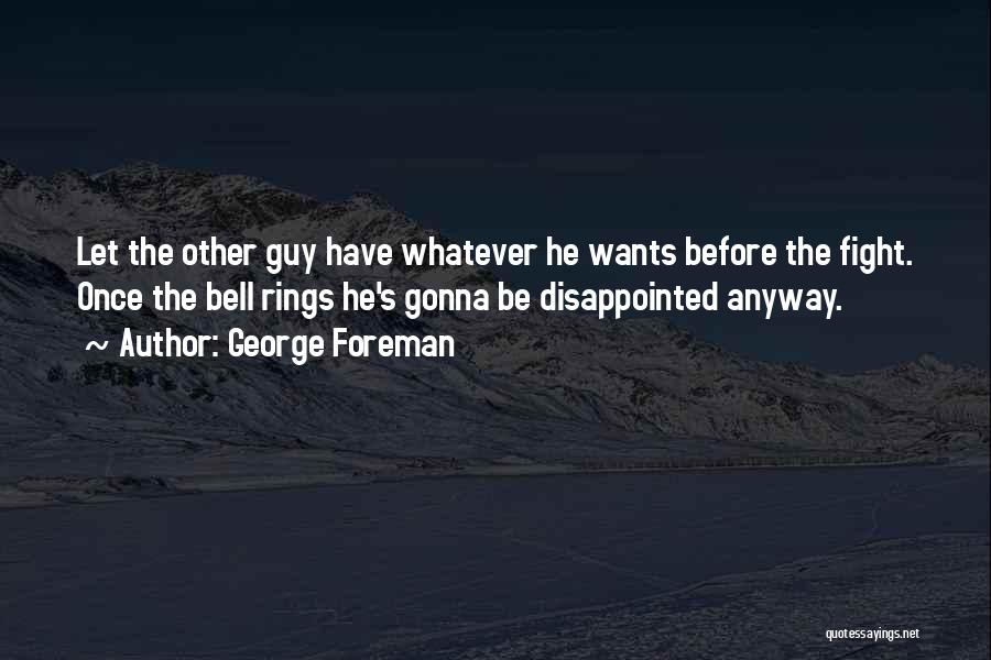 George Foreman Quotes: Let The Other Guy Have Whatever He Wants Before The Fight. Once The Bell Rings He's Gonna Be Disappointed Anyway.