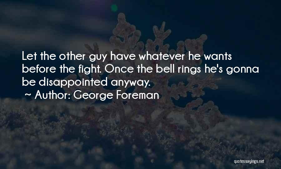 George Foreman Quotes: Let The Other Guy Have Whatever He Wants Before The Fight. Once The Bell Rings He's Gonna Be Disappointed Anyway.