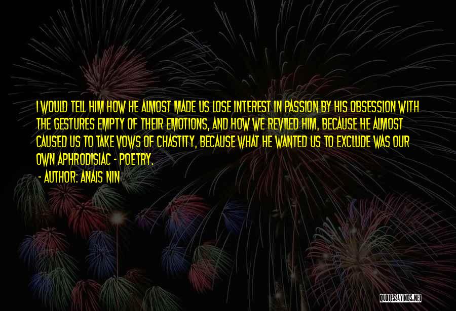 Anais Nin Quotes: I Would Tell Him How He Almost Made Us Lose Interest In Passion By His Obsession With The Gestures Empty