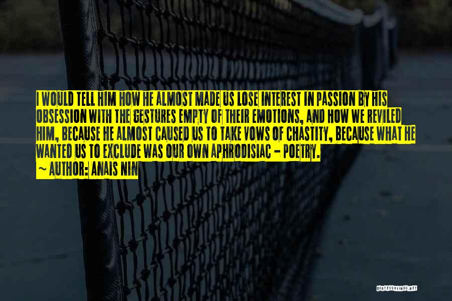 Anais Nin Quotes: I Would Tell Him How He Almost Made Us Lose Interest In Passion By His Obsession With The Gestures Empty