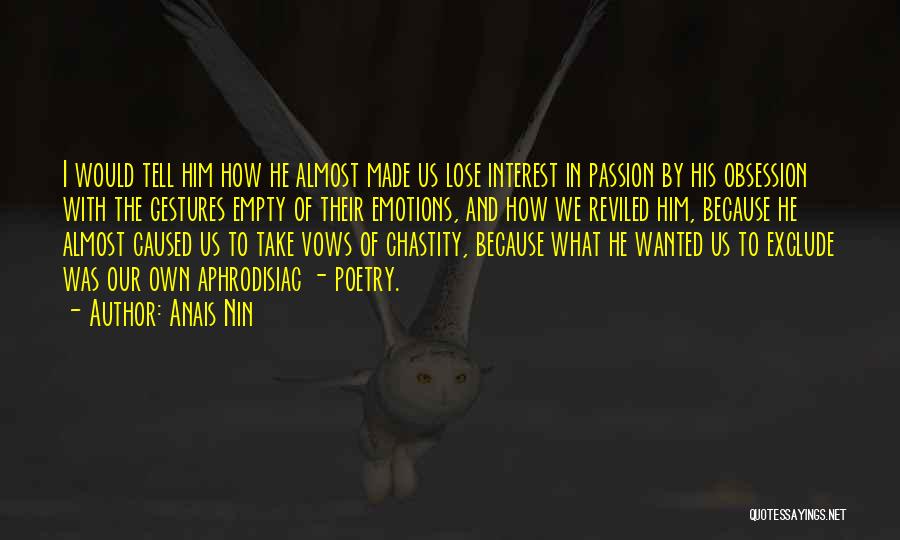 Anais Nin Quotes: I Would Tell Him How He Almost Made Us Lose Interest In Passion By His Obsession With The Gestures Empty