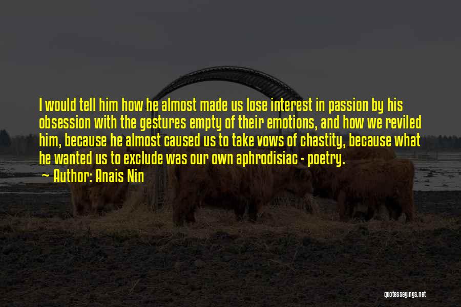Anais Nin Quotes: I Would Tell Him How He Almost Made Us Lose Interest In Passion By His Obsession With The Gestures Empty