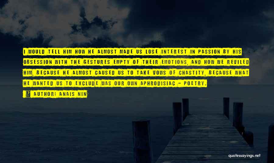 Anais Nin Quotes: I Would Tell Him How He Almost Made Us Lose Interest In Passion By His Obsession With The Gestures Empty