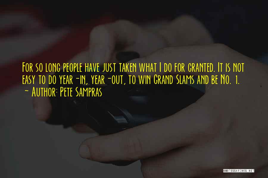 Pete Sampras Quotes: For So Long People Have Just Taken What I Do For Granted. It Is Not Easy To Do Year-in, Year-out,