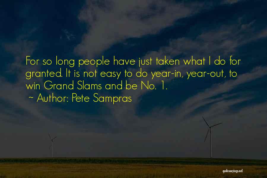 Pete Sampras Quotes: For So Long People Have Just Taken What I Do For Granted. It Is Not Easy To Do Year-in, Year-out,